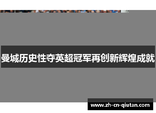曼城历史性夺英超冠军再创新辉煌成就