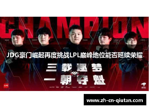 JDG豪门崛起再度挑战LPL巅峰地位能否延续荣耀