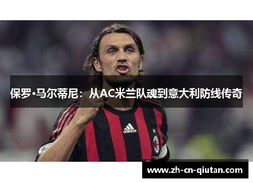 保罗·马尔蒂尼：从AC米兰队魂到意大利防线传奇