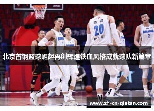北京首钢篮球崛起再创辉煌铁血风格成就球队新篇章