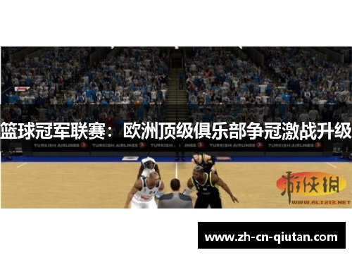 篮球冠军联赛：欧洲顶级俱乐部争冠激战升级