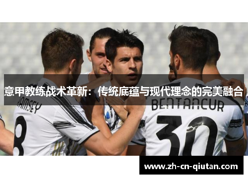 意甲教练战术革新：传统底蕴与现代理念的完美融合