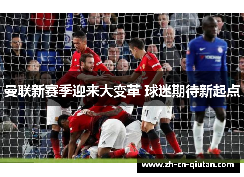 曼联新赛季迎来大变革 球迷期待新起点