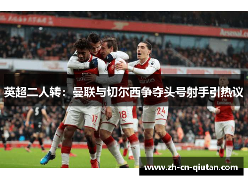 英超二人转：曼联与切尔西争夺头号射手引热议