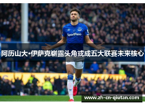 阿历山大·伊萨克崭露头角或成五大联赛未来核心