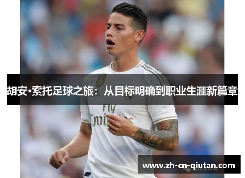 胡安·索托足球之旅：从目标明确到职业生涯新篇章