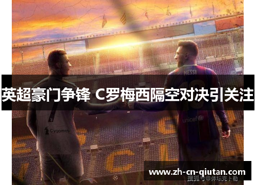 英超豪门争锋 C罗梅西隔空对决引关注