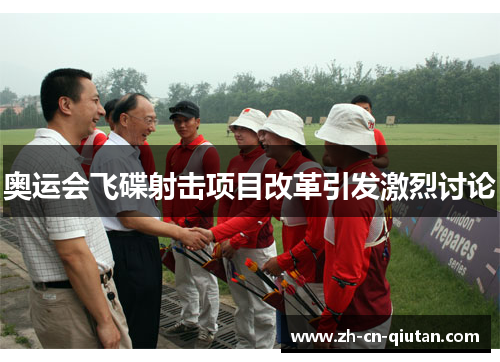 奥运会飞碟射击项目改革引发激烈讨论 奥运会飞碟射击项目改革引发激烈讨论